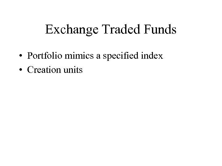 Exchange Traded Funds • Portfolio mimics a specified index • Creation units 