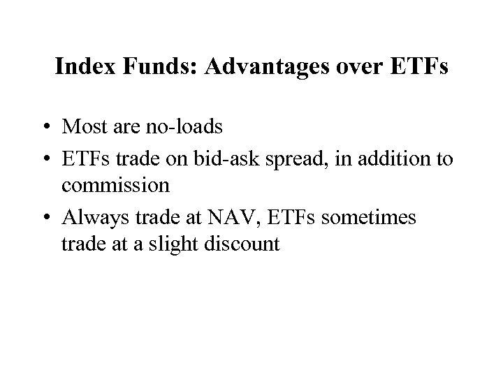 Index Funds: Advantages over ETFs • Most are no-loads • ETFs trade on bid-ask