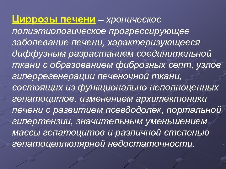 Циррозы печени – хроническое полиэтиологическое прогрессирующее заболевание печени, характеризующееся диффузным разрастанием соединительной ткани с