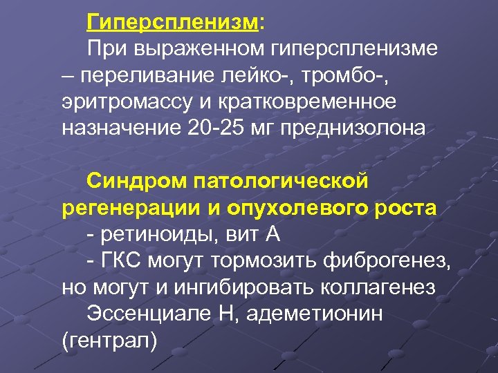 Гиперспленизм: При выраженном гиперспленизме – переливание лейко-, тромбо-, эритромассу и кратковременное назначение 20 -25