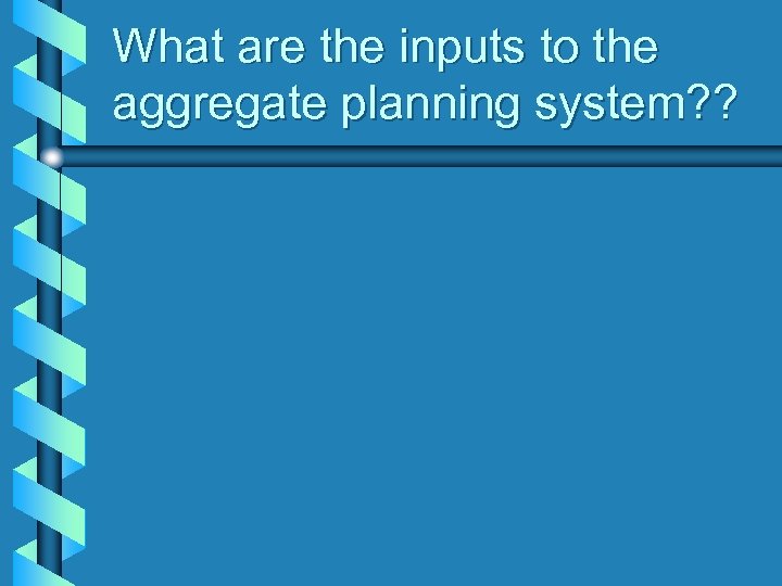 What are the inputs to the aggregate planning system? ? 