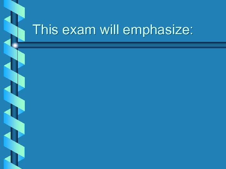 This exam will emphasize: 