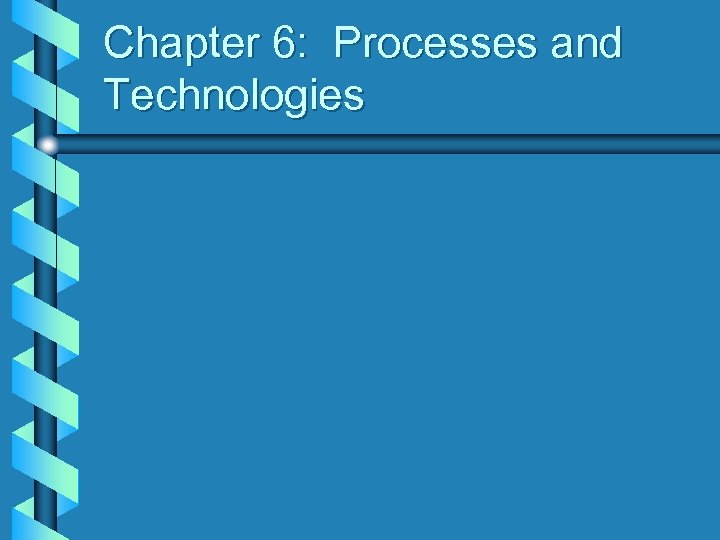 Chapter 6: Processes and Technologies 