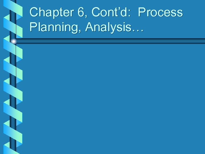 Chapter 6, Cont’d: Process Planning, Analysis… 
