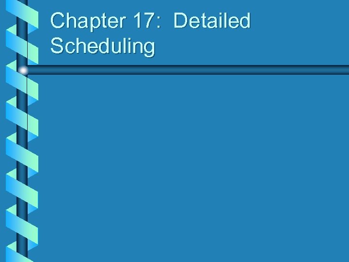 Chapter 17: Detailed Scheduling 