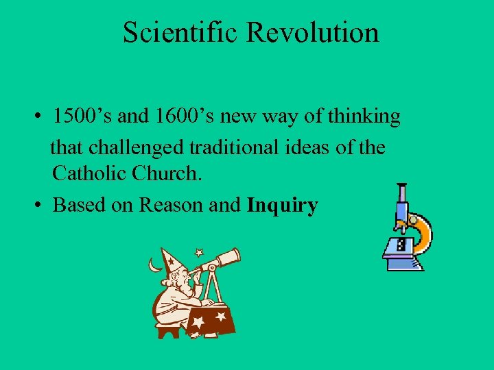 Scientific Revolution • 1500’s and 1600’s new way of thinking that challenged traditional ideas