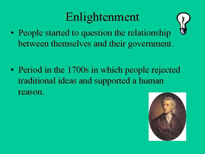 Enlightenment • People started to question the relationship between themselves and their government. •