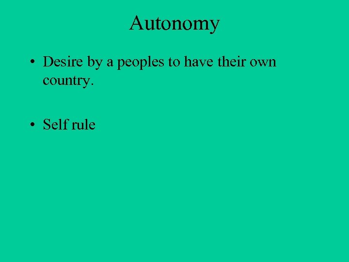 Autonomy • Desire by a peoples to have their own country. • Self rule