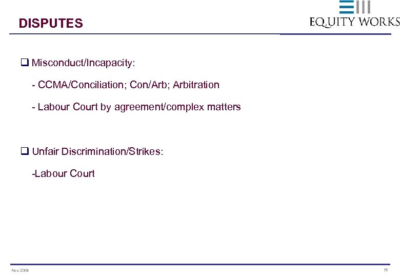 DISPUTES q Misconduct/Incapacity: - CCMA/Conciliation; Con/Arb; Arbitration - Labour Court by agreement/complex matters q