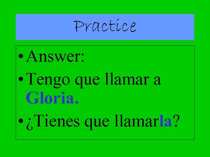 Practice • Answer: • Tengo que llamar a Gloria. • ¿Tienes que llamarla? 