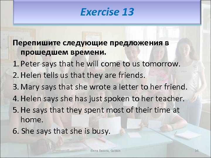 Exercise 13 Перепишите следующие предложения в прошедшем времени. 1. Peter says that he will