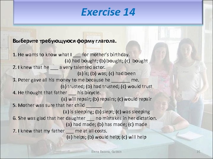 Exercise 14 Выберите требующуюся форму глагола. 1. Не wants to know what I ___