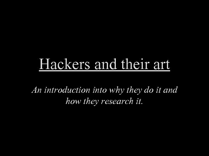 Hackers and their art An introduction into why they do it and how they