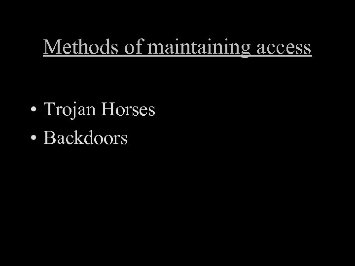 Methods of maintaining access • Trojan Horses • Backdoors 