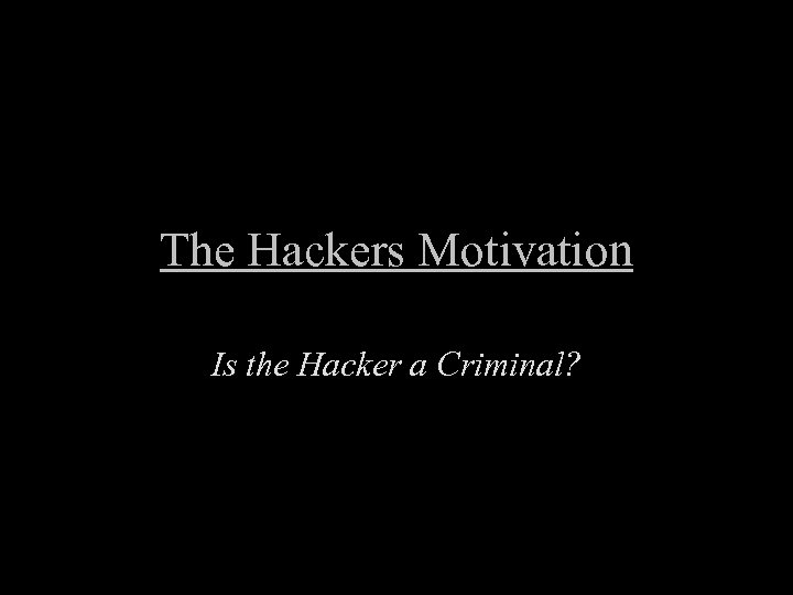The Hackers Motivation Is the Hacker a Criminal? 
