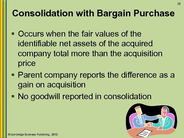 26 Consolidation with Bargain Purchase § Occurs when the fair values of the identifiable