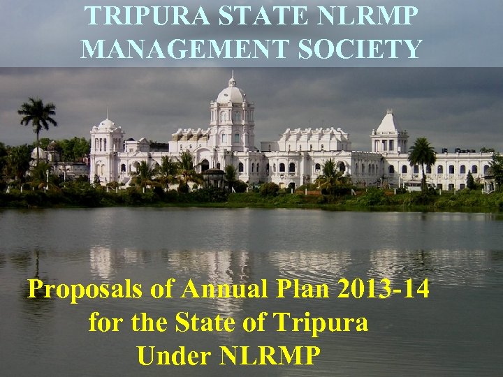 TRIPURA STATE NLRMP MANAGEMENT SOCIETY Proposals of Annual Plan 2013 -14 for the State