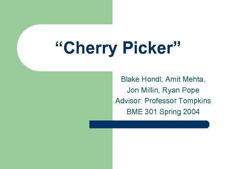 “Cherry Picker” Blake Hondl, Amit Mehta, Jon Millin, Ryan Pope Advisor: Professor Tompkins BME