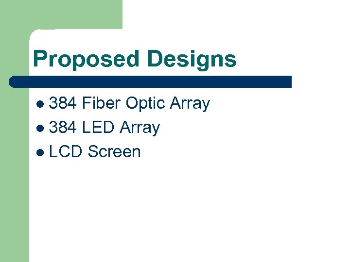 Proposed Designs l 384 Fiber Optic Array l 384 LED Array l LCD Screen