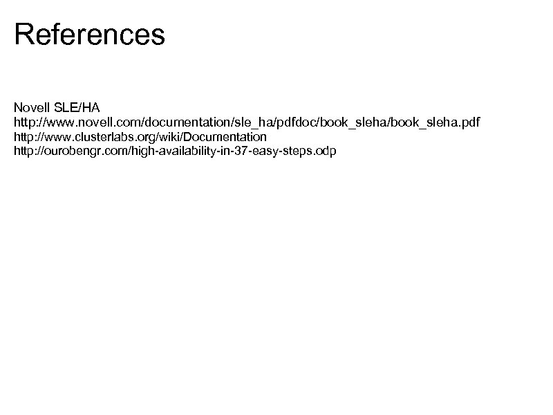 References Novell SLE/HA http: //www. novell. com/documentation/sle_ha/pdfdoc/book_sleha. pdf http: //www. clusterlabs. org/wiki/Documentation http: //ourobengr.