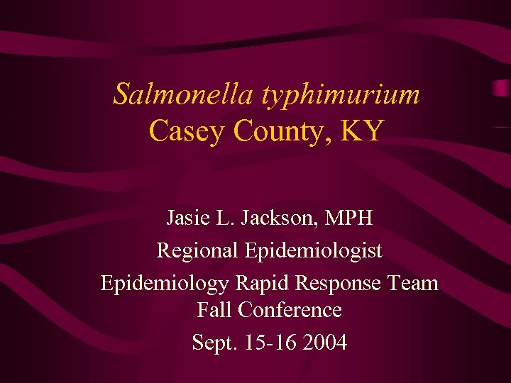 Salmonella typhimurium Casey County, KY Jasie L. Jackson, MPH Regional Epidemiologist Epidemiology Rapid Response