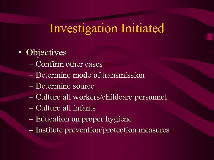 Investigation Initiated • Objectives – Confirm other cases – Determine mode of transmission –