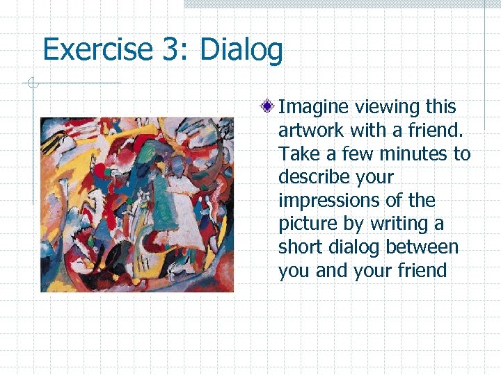 Exercise 3: Dialog Imagine viewing this artwork with a friend. Take a few minutes