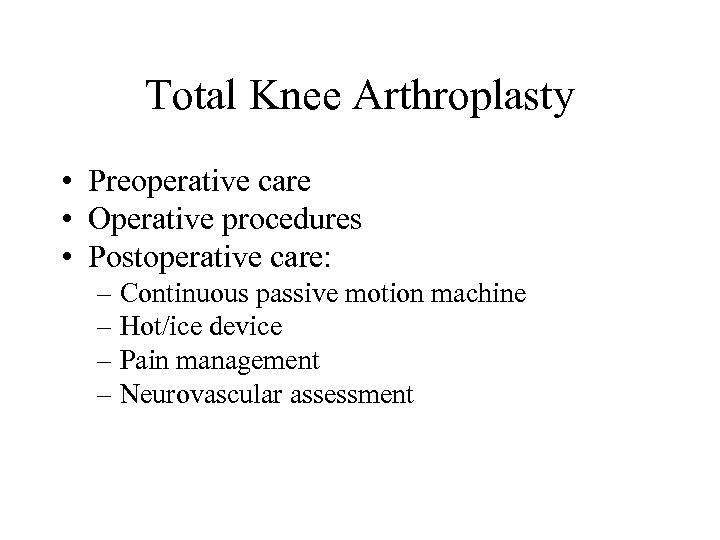 Total Knee Arthroplasty • Preoperative care • Operative procedures • Postoperative care: – Continuous