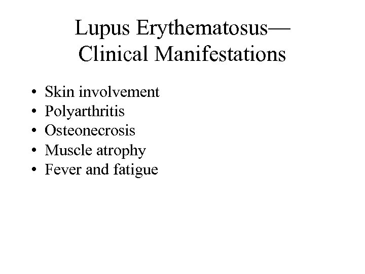 Lupus Erythematosus— Clinical Manifestations • • • Skin involvement Polyarthritis Osteonecrosis Muscle atrophy Fever