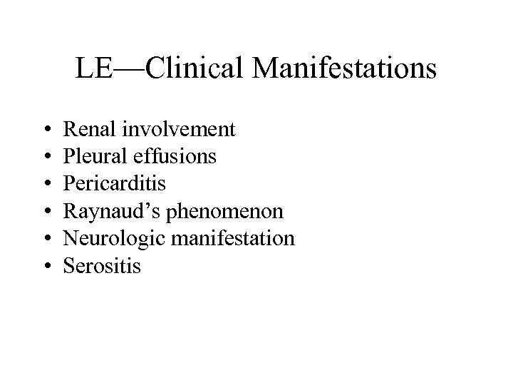 LE—Clinical Manifestations • • • Renal involvement Pleural effusions Pericarditis Raynaud’s phenomenon Neurologic manifestation