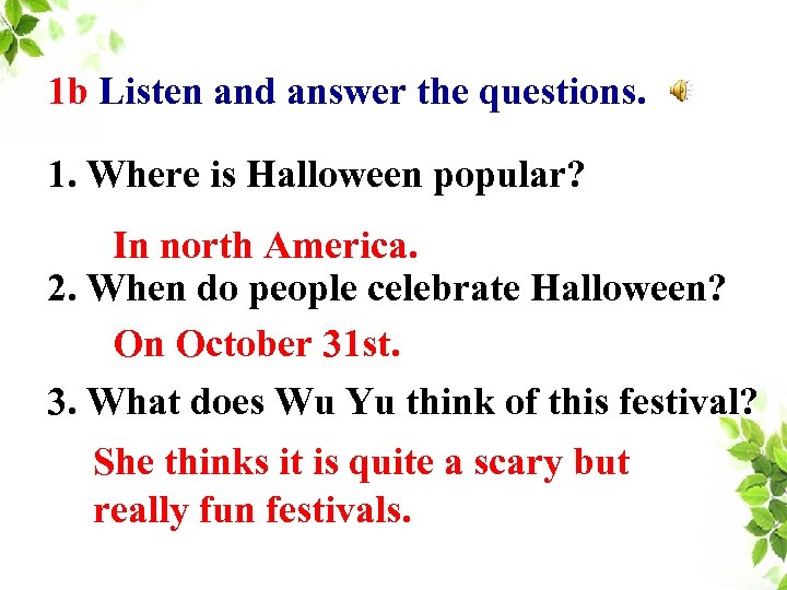 1 b Listen and answer the questions. 1. Where is Halloween popular? In north