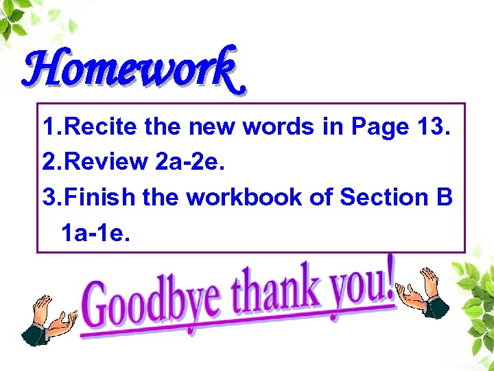 Homework 1. Recite the new words in Page 13. 2. Review 2 a-2 e.