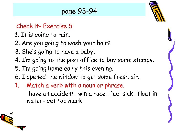 page 93 -94 Check it- Exercise 5 1. It is going to rain. 2.