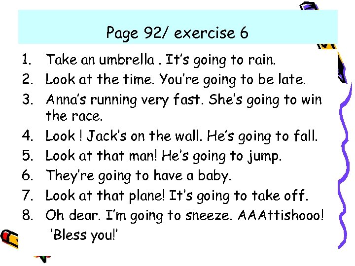 Page 92/ exercise 6 1. Take an umbrella. It’s going to rain. 2. Look