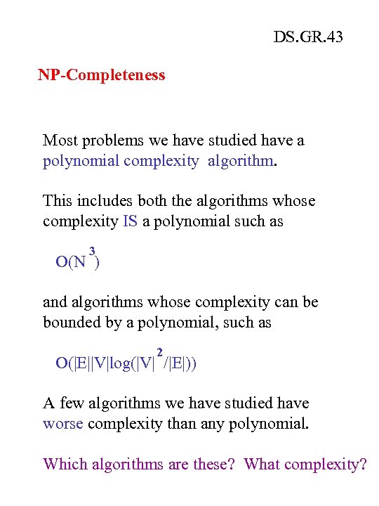 DS. GR. 43 NP-Completeness Most problems we have studied have a polynomial complexity algorithm.