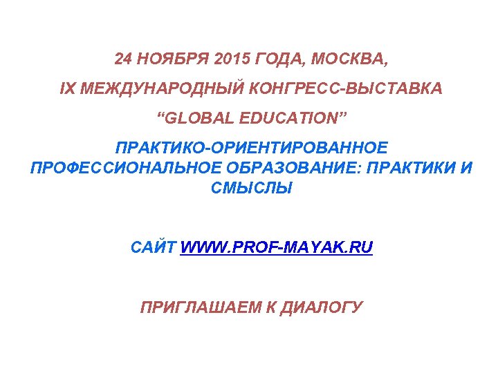 24 НОЯБРЯ 2015 ГОДА, МОСКВА, IX МЕЖДУНАРОДНЫЙ КОНГРЕСС-ВЫСТАВКА “GLOBAL EDUCATION” ПРАКТИКО-ОРИЕНТИРОВАННОЕ ПРОФЕССИОНАЛЬНОЕ ОБРАЗОВАНИЕ: ПРАКТИКИ