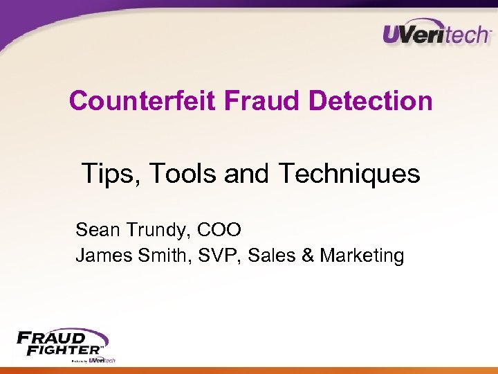 Counterfeit Fraud Detection Tips, Tools and Techniques Sean Trundy, COO James Smith, SVP, Sales