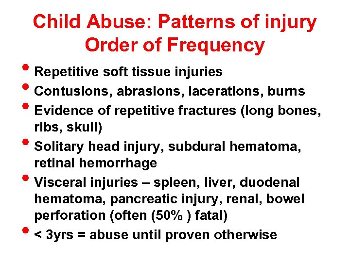 Child Abuse: Patterns of injury Order of Frequency • Repetitive soft tissue injuries •