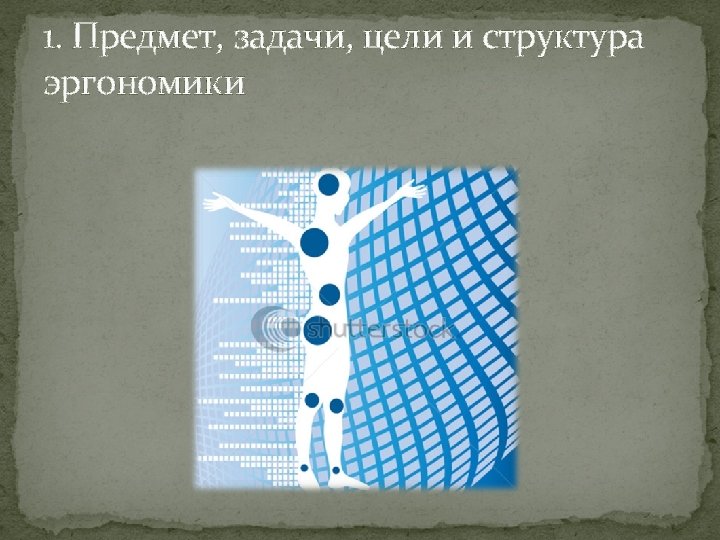 1. Предмет, задачи, цели и структура эргономики 