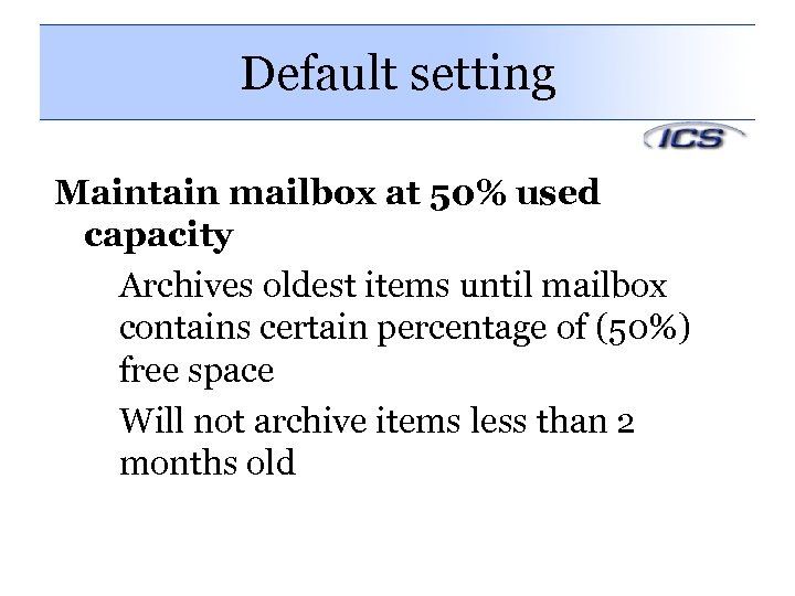 Default setting Maintain mailbox at 50% used capacity Archives oldest items until mailbox contains