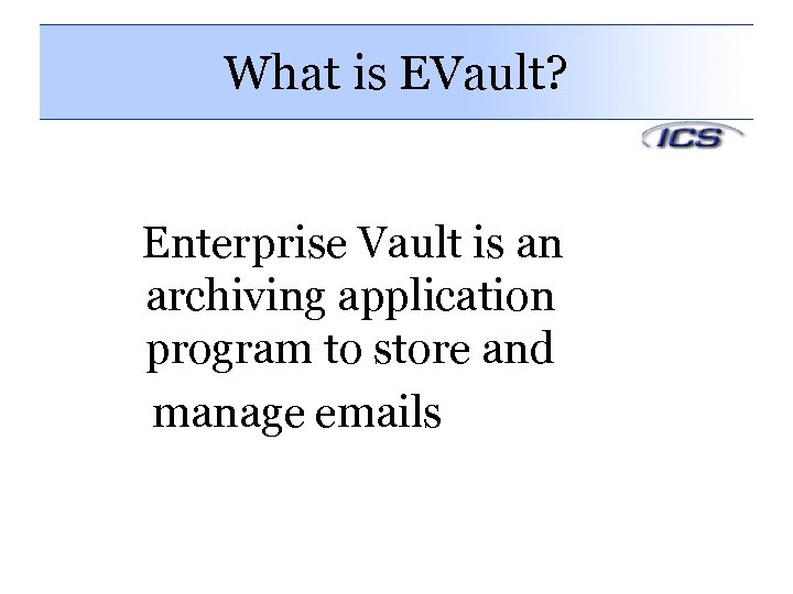 What is EVault? Enterprise Vault is an archiving application program to store and manage