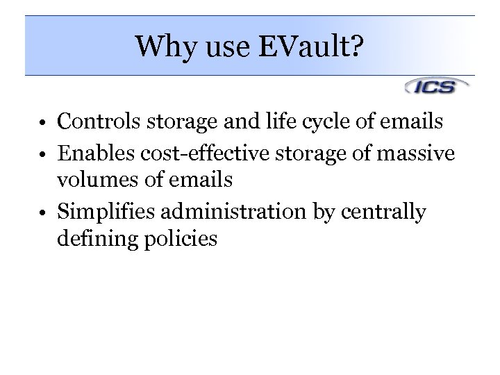 Why use EVault? • Controls storage and life cycle of emails • Enables cost-effective