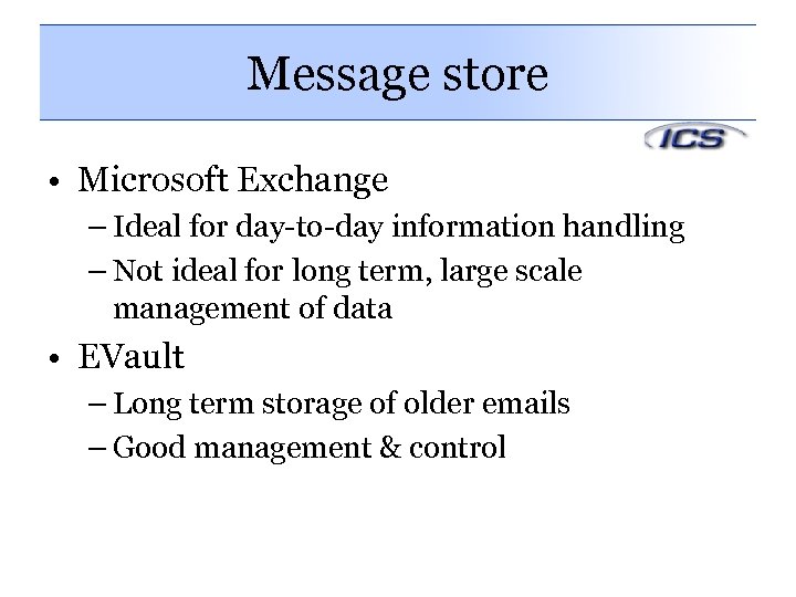 Message store • Microsoft Exchange – Ideal for day-to-day information handling – Not ideal