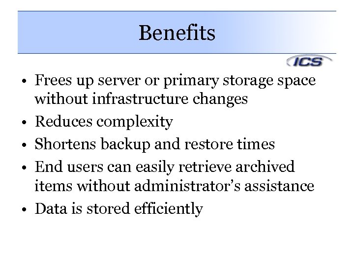 Benefits • Frees up server or primary storage space without infrastructure changes • Reduces