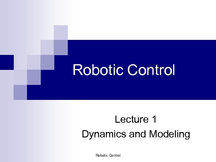 Robotic Control Lecture 1 Dynamics and Modeling Robotic Control 