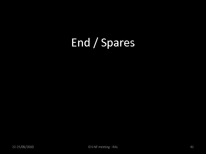 End / Spares 22 -25/09/2010 IDS-NF meeting - RAL 41 