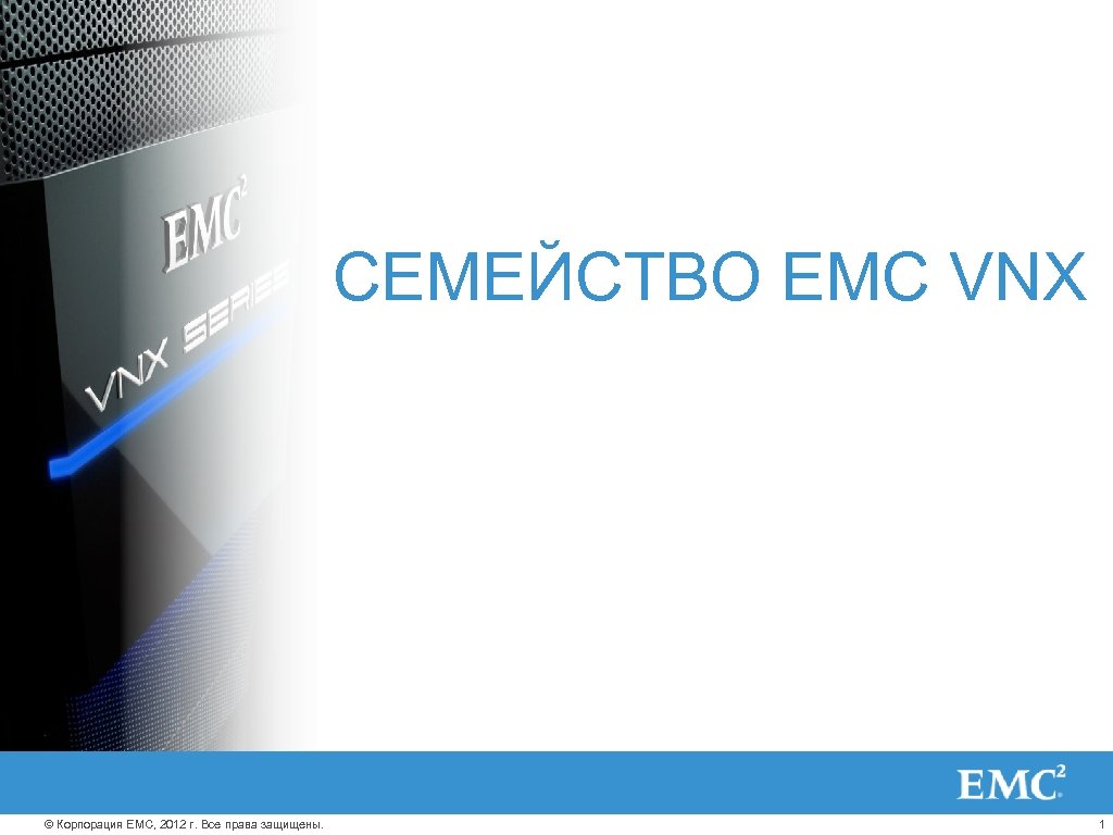 СЕМЕЙСТВО EMC VNX © Корпорация EMC, 2012 г. Все права защищены. 1 