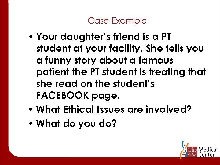 Case Example • Your daughter’s friend is a PT student at your facility. She