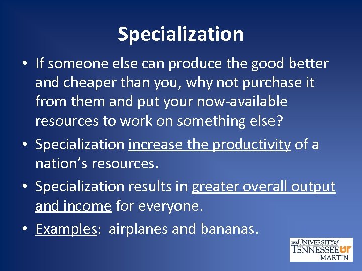 Specialization • If someone else can produce the good better and cheaper than you,