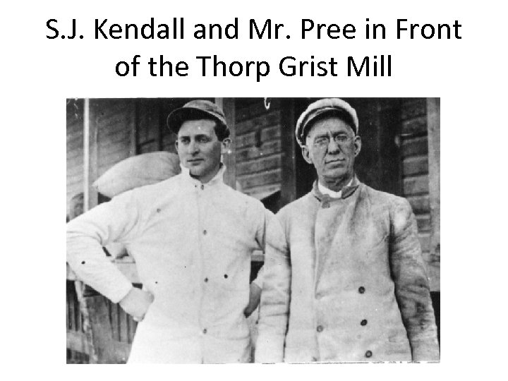 S. J. Kendall and Mr. Pree in Front of the Thorp Grist Mill 